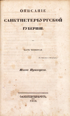 Пушкарев И.И. Описание Санкт-Петербурга и уездных городов С.-Петербургской губернии. С виньеткой и планом С.-Петерб., испр. В Комитете гидравлических работ и городских строений. [В 4 ч.]. Ч. 1–4. СПб.: Издано собственным иждивением автора, 1839–1842.